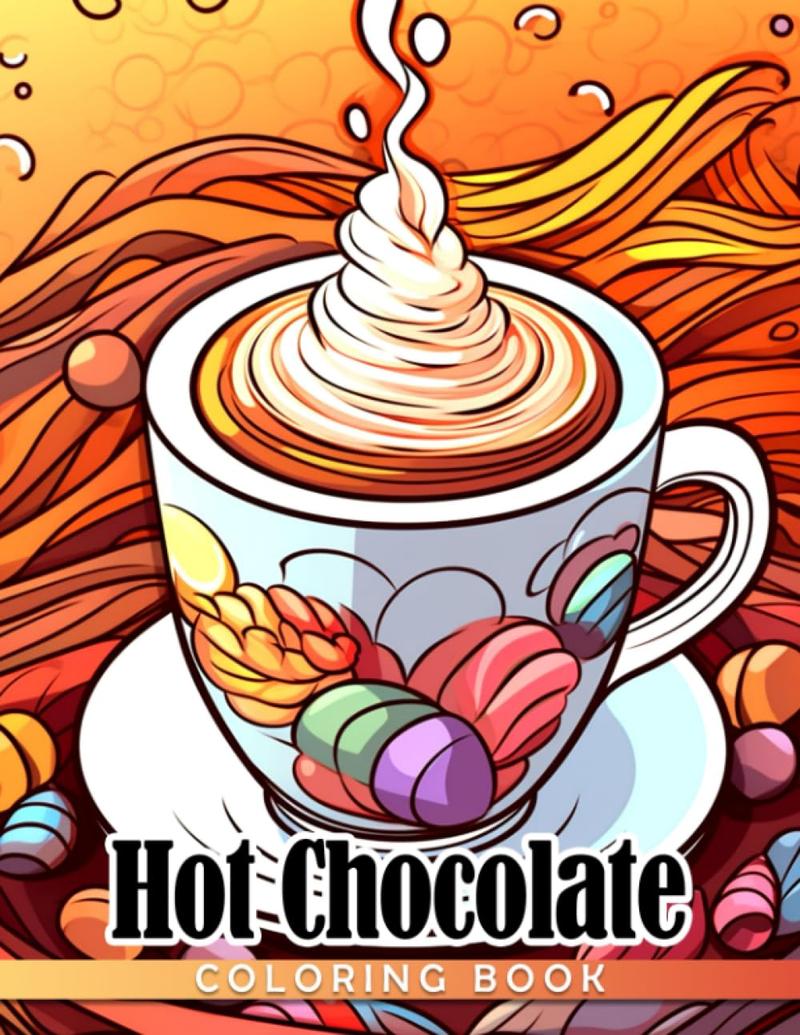 Hot Chocolate Coloring Book: Stunning Coloring Pages Of Hot Chocolate For Teens, Adults To Have Fun And Relax | Ideal Gift For Special Occasions